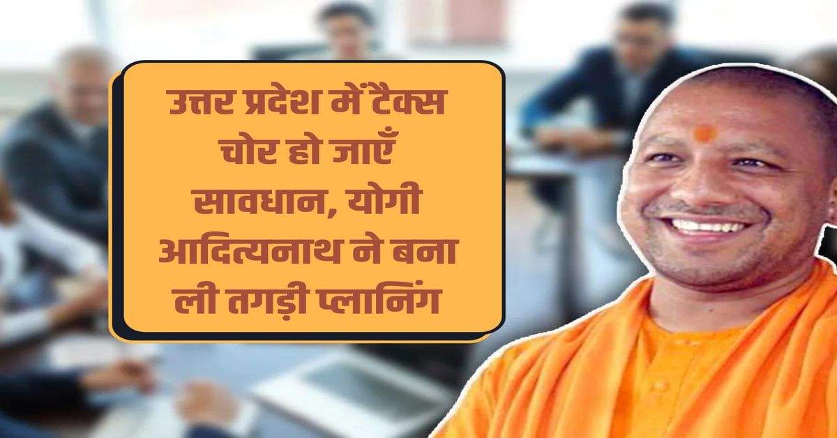 Tax evaders should be careful in Uttar Pradesh, Yogi Adityanath has made strong planning