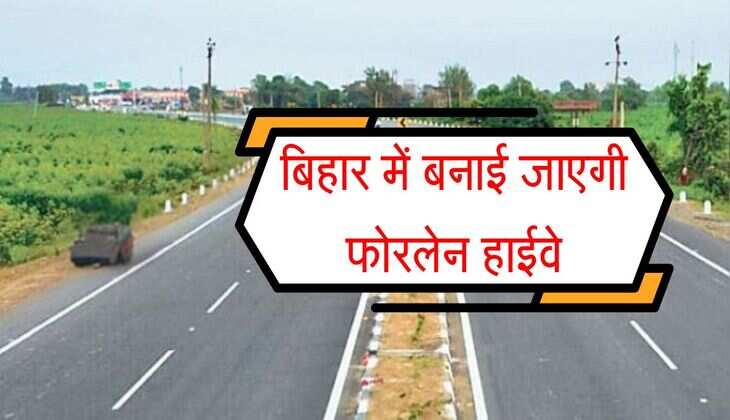बिहार में बनाई जाएगी फोरलेन हाईवे, कारोबार और यातायात का संचालन होगा तेज