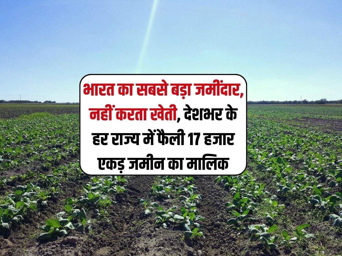 भारत का सबसे बड़ा जमींदार, नहीं करता खेती, देशभर के हर राज्य में फैली 17 हजार एकड़ जमीन का मालिक