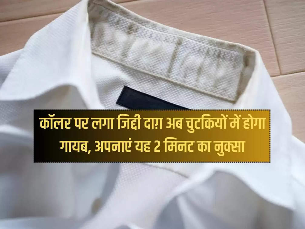 The stubborn stain on the collar will now disappear in a jiffy, follow this 2 minute solution
