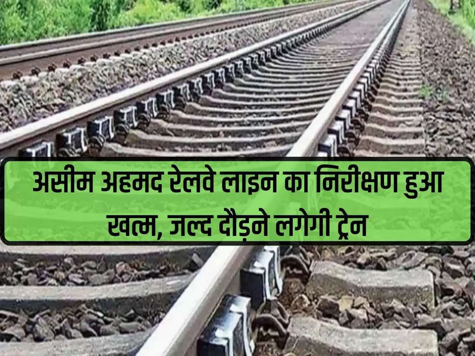 Aseem Ahmed Inspection of railway line is over, train will start running soon