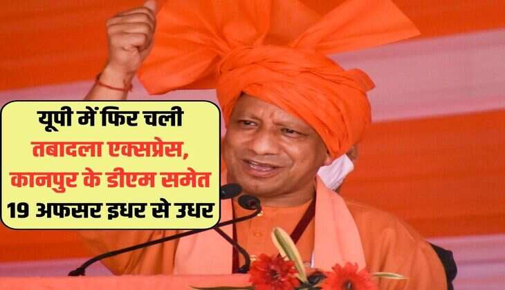 UP IAS Transfer: यूपी में फिर चली तबादला एक्सप्रेस, कानपुर के डीएम समेत 19 अफसर इधर से उधर