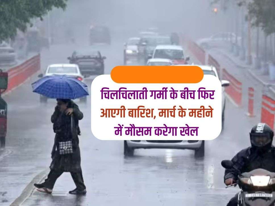 Weather Update : चिलचिलाती गर्मी के बीच फिर आएगी बारिश, मार्च के महीने में मौसम करेगा खेल