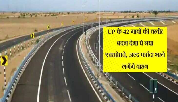 UP के 42 गावों की तस्वीर बदल देगा ये नया एक्सप्रेसवे, जल्द फर्राटा भरने लगेंगे वाहन
