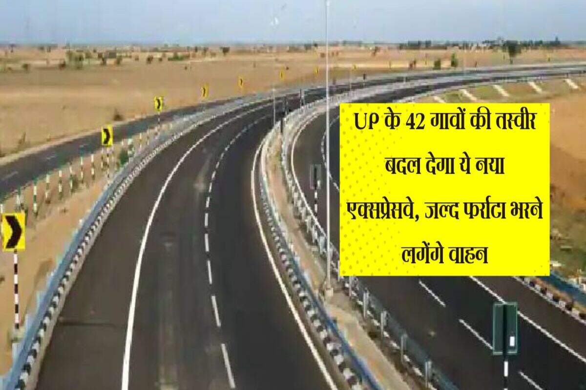 UP के 42 गावों की तस्वीर बदल देगा ये नया एक्सप्रेसवे, जल्द फर्राटा भरने लगेंगे वाहन