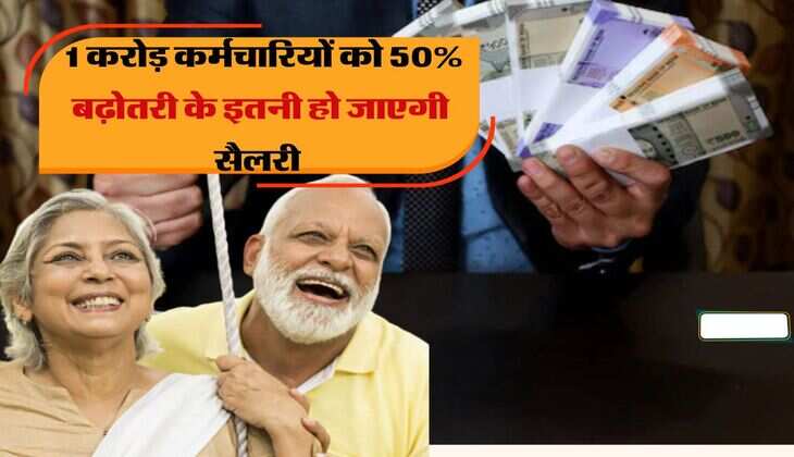 8th Pay Commission : 1 करोड़ कर्मचारियों के शुरू हो गए अच्छे दिन, 50% बढ़ोतरी के इतनी हो जाएगी सैलरी 