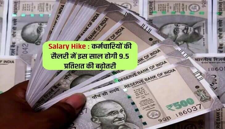 Salary Hike : कर्मचारियों की सैलरी में इस साल होगी 9.5 प्रतिशत की बढ़ोतरी