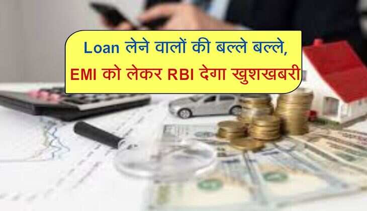 Loan लेने वालों की बल्ले बल्ले, EMI को लेकर RBI देगा खुशखबरी 