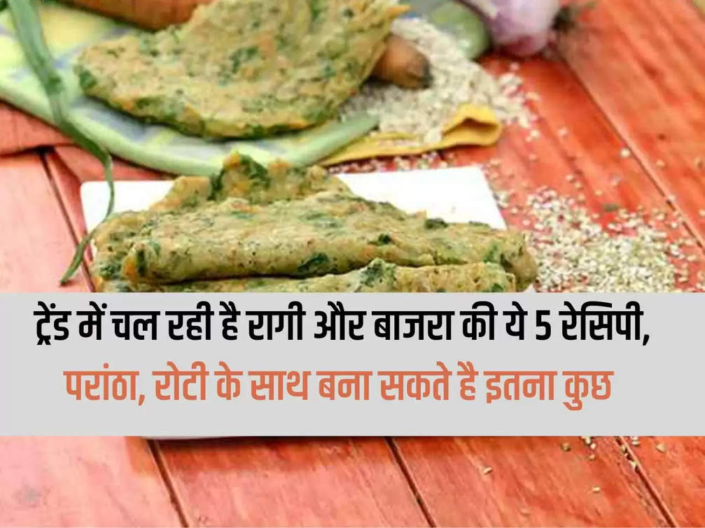 These 5 recipes of Ragi and Bajra are trending, you can make so much with Parantha and Roti.