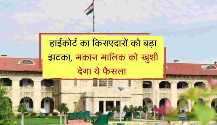 tenant landlord case : हाईकोर्ट का किराएदारों को बड़ा झटका, मकान मालिक को खुशी देगा ये फैसला 