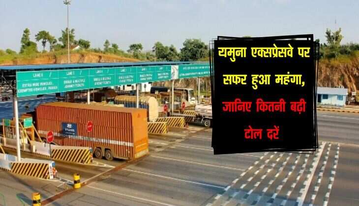 Toll Tax : यमुना एक्सप्रेसवे पर सफर हुआ महंगा, जानिए कितनी बढ़ी टोल दरें 