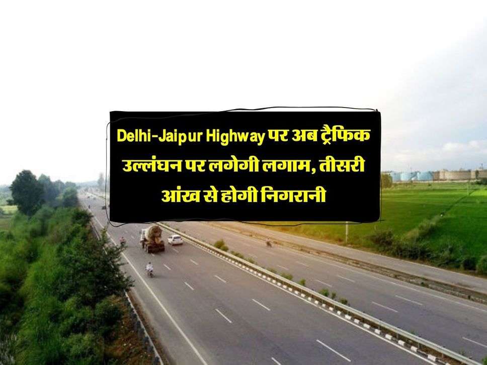 Delhi-Jaipur Highway पर अब ट्रैफिक उल्लंघन पर लगेगी लगाम, तीसरी आंख से होगी निगरानी