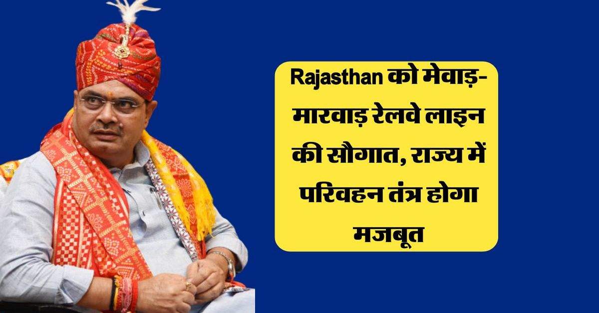 Rajasthan को मेवाड़-मारवाड़ रेलवे लाइन की सौगात, राज्य में परिवहन तंत्र होगा मजबूत