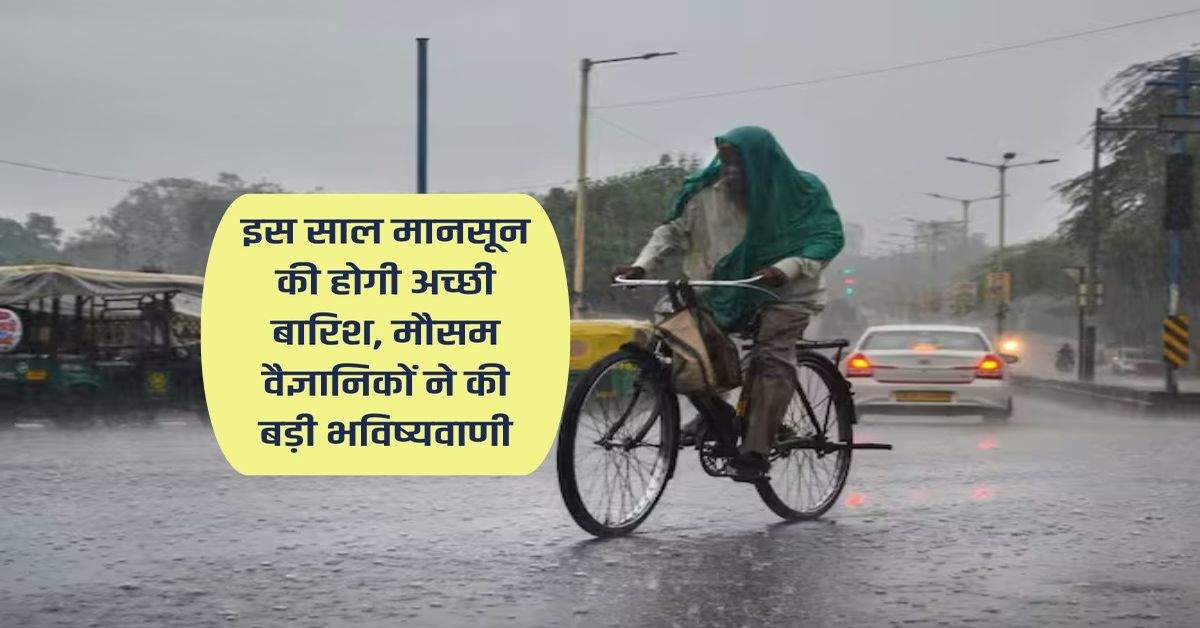 Monsoon 2024 : इस साल मानसून की होगी अच्छी बारिश, मौसम वैज्ञानिकों ने की बड़ी भविष्यवाणी