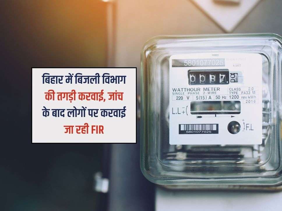 Bihar Bijli Bill : बिहार में बिजली विभाग की तगड़ी करवाई, जांच के बाद लोगों पर करवाई जा रही FIR