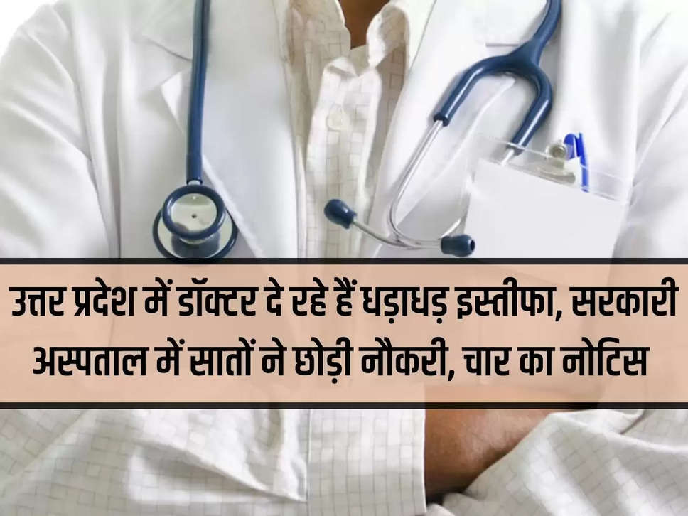 In Uttar Pradesh, doctors are resigning suddenly, seven left their jobs in government hospital, notice given to four.