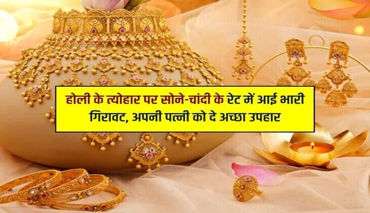 होली के त्योहार पर सोने-चांदी के रेट में आई भारी गिरावट, अपनी पत्नी को दे अच्छा उपहार