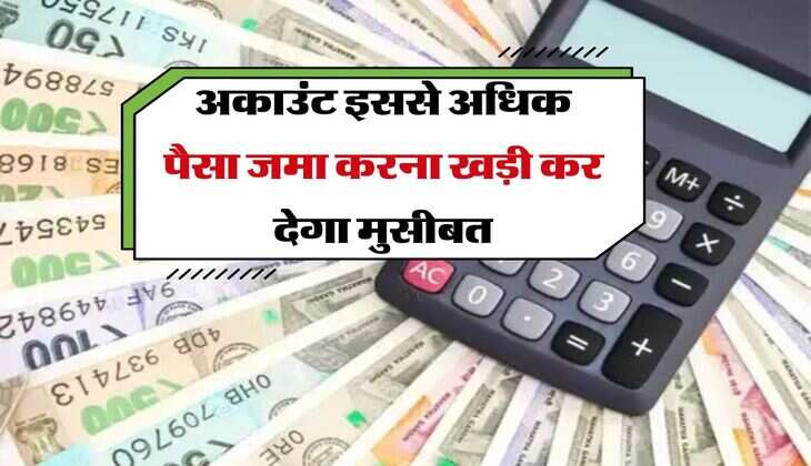 Income Tax : अकाउंट इससे अधिक पैसा जमा करना खड़ी कर देगा मुसीबत, इनकम टैक्स का नोटिस आते नहीं लगेगा टाइम 