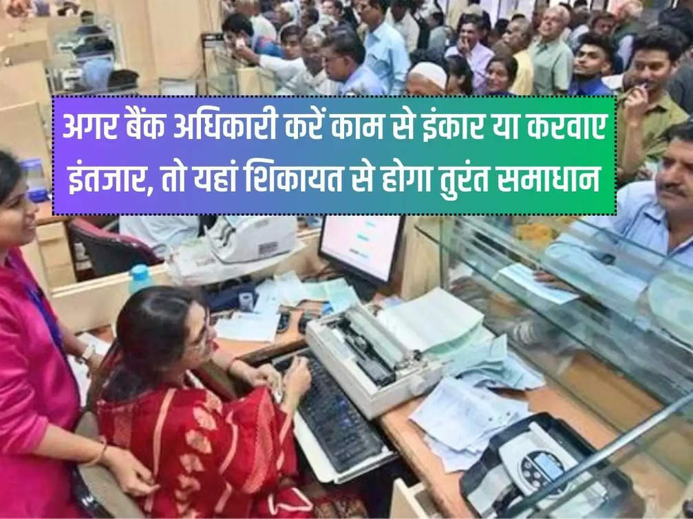 If the bank officer refuses to do the work or makes you wait, then the complaint here will get immediate solution.