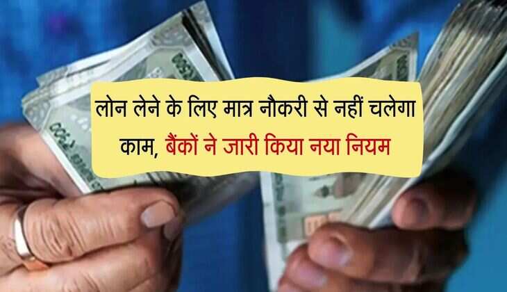 Bank Loan : लोन लेने के लिए मात्र नौकरी से नहीं चलेगा काम, बैंकों ने जारी किया नया नियम