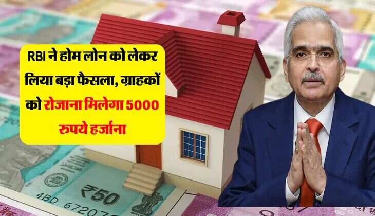 RBI ने होम लोन को लेकर लिया बड़ा फैसला, ग्राहकों को रोजाना मिलेगा 5000 रुपये हर्जाना