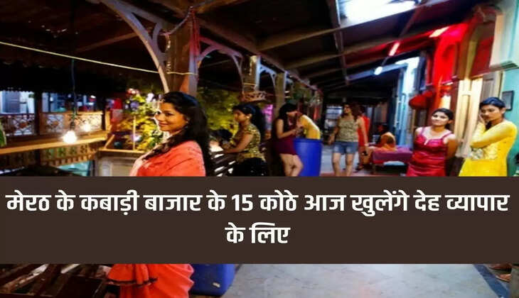 मेरठ के कबाड़ी बाजार के 15 कोठे आज खुलेंगे देह व्यापार के लिए