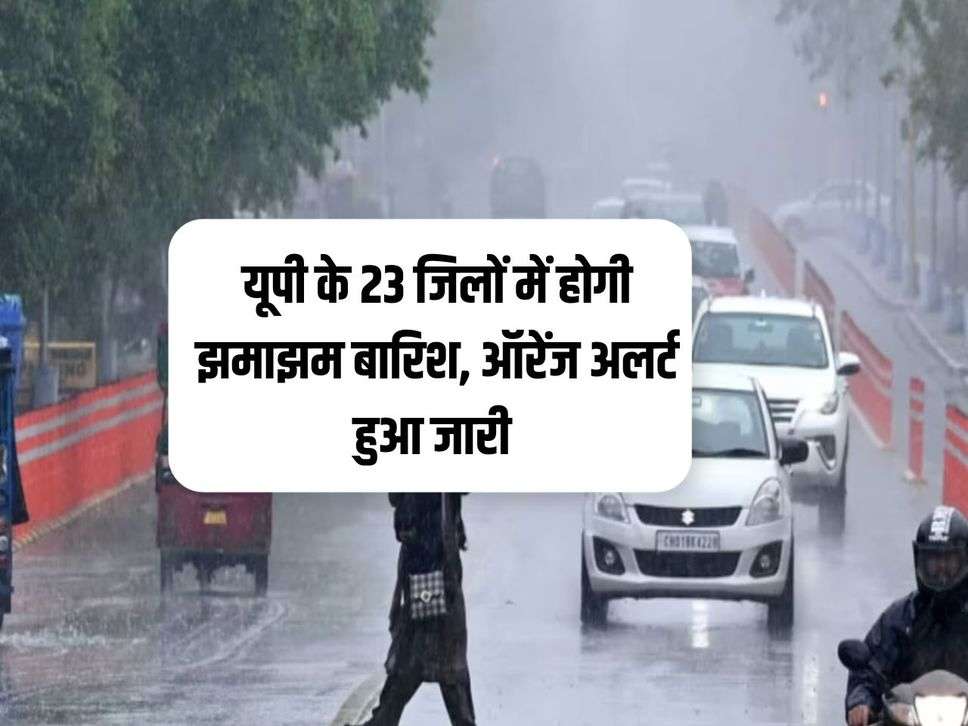 IMD UP Weather : यूपी के 23 जिलों में होगी झमाझम बारिश, ऑरेंज अलर्ट हुआ जारी 