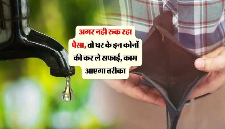 अगर नही रुक रहा पैसा, तो घर के इन कोनों की कर ले सफाई, काम आएगा तरीका