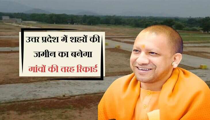 UP में जमीन रिकार्ड को लेकर बड़ी अपडेट, अब शहरों का भी होगा गांवों की तरह नक्शा