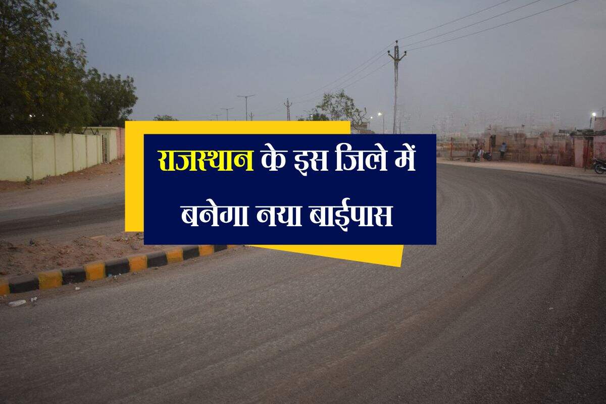 राजस्थान के इस जिले में बनेगा नया बाईपास, 375 करोड़ होंगे खर्च, कम समय में पूरा होगा सफर