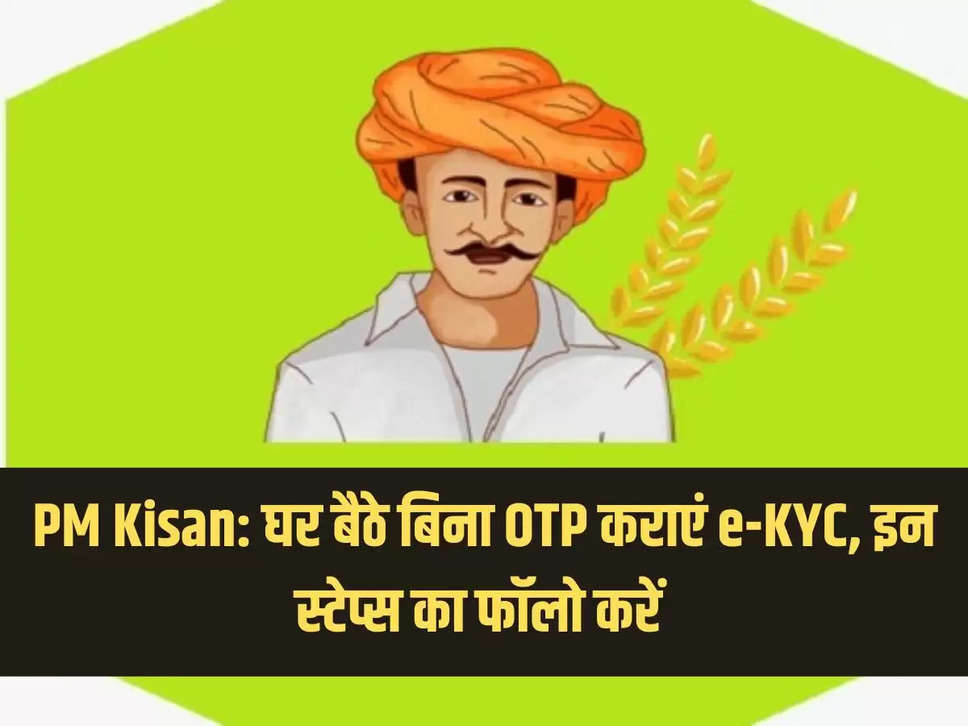 PM Kisan: घर बैठे बिना OTP कराएं e-KYC, इन स्टेप्स का फॉलो करें ये स्टेप्स