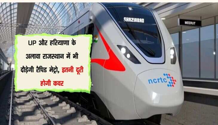 UP और हरियाणा के अलावा राजस्थान में भी दौड़ेगी रैपिड मेट्रो, इतनी दूरी होगी कवर
