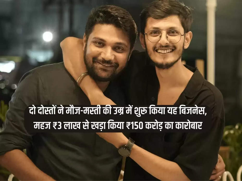 Two friends started this business in the age of fun, created a business of ₹ 150 crore with just ₹ 3 lakh