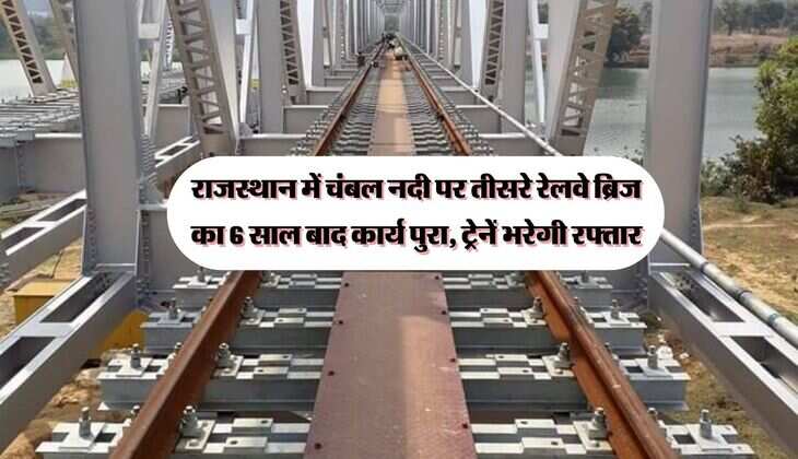 राजस्थान में चंबल नदी पर तीसरे रेलवे ब्रिज का 6 साल बाद कार्य पुरा, ट्रेनें भरेगी रफ्तार