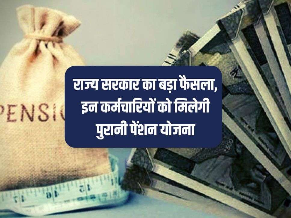 OPS : राज्य सरकार का बड़ा फैसला, इन कर्मचारियों को मिलेगी पुरानी पेंशन योजना