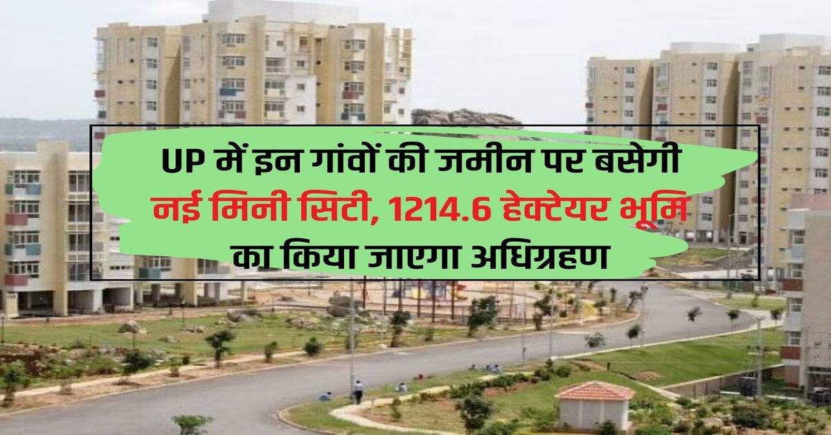 UP में इन गांवों की जमीन पर बसेगी नई मिनी सिटी, 1214.6 हेक्टेयर भूमि का किया जाएगा अधिग्रहण