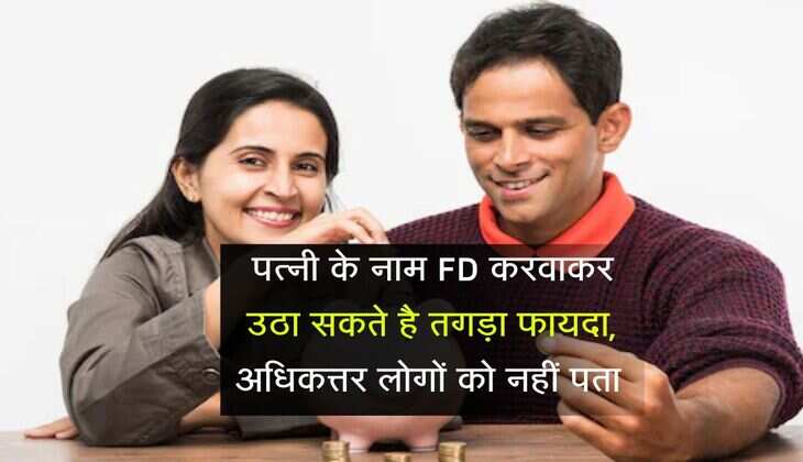 Fixed Deposit: पत्नी के नाम FD करवाकर उठा सकते है तगड़ा फायदा, अधिकत्तर लोगों को नहीं पता 