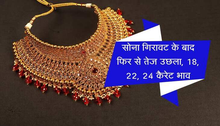 Gold Rate: सोना गिरावट के बाद फिर से तेज उछला, चेक करें 18, 22 और 24 कैरेट गोल्ड भाव