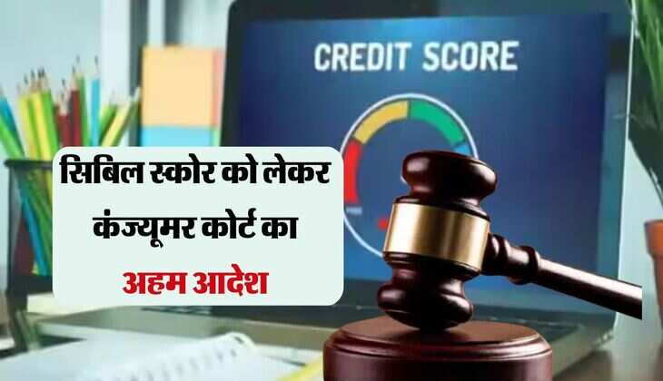 CIBIL Score : सिबिल स्कोर को लेकर कंज्यूमर कोर्ट का अहम आदेश, हर बैंक ग्राहक को होनी चाहिए जानकारी 