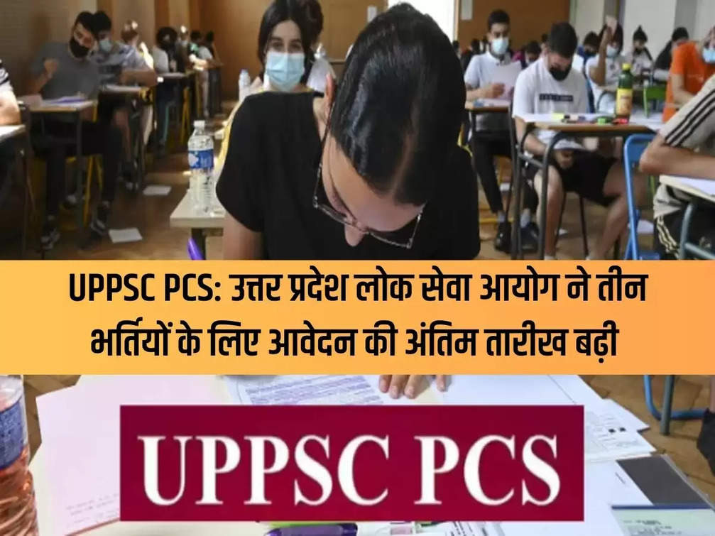 UPPSC PCS: Uttar Pradesh Public Service Commission has extended the last date of application for three recruitments.