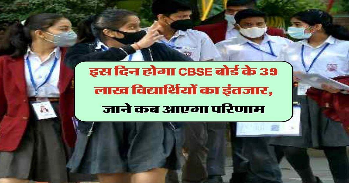 CBSE Board 10th 12th Result 2024 : इस दिन होगा CBSE बोर्ड के 39 लाख विद्यार्थियों का इंतजार, जाने कब आएगा परिणाम  