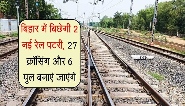 बिहार में बिछेगी 2 नई रेल पटरी, 27 क्रॉसिंग और 6 पुल बनाएं जाएंगे