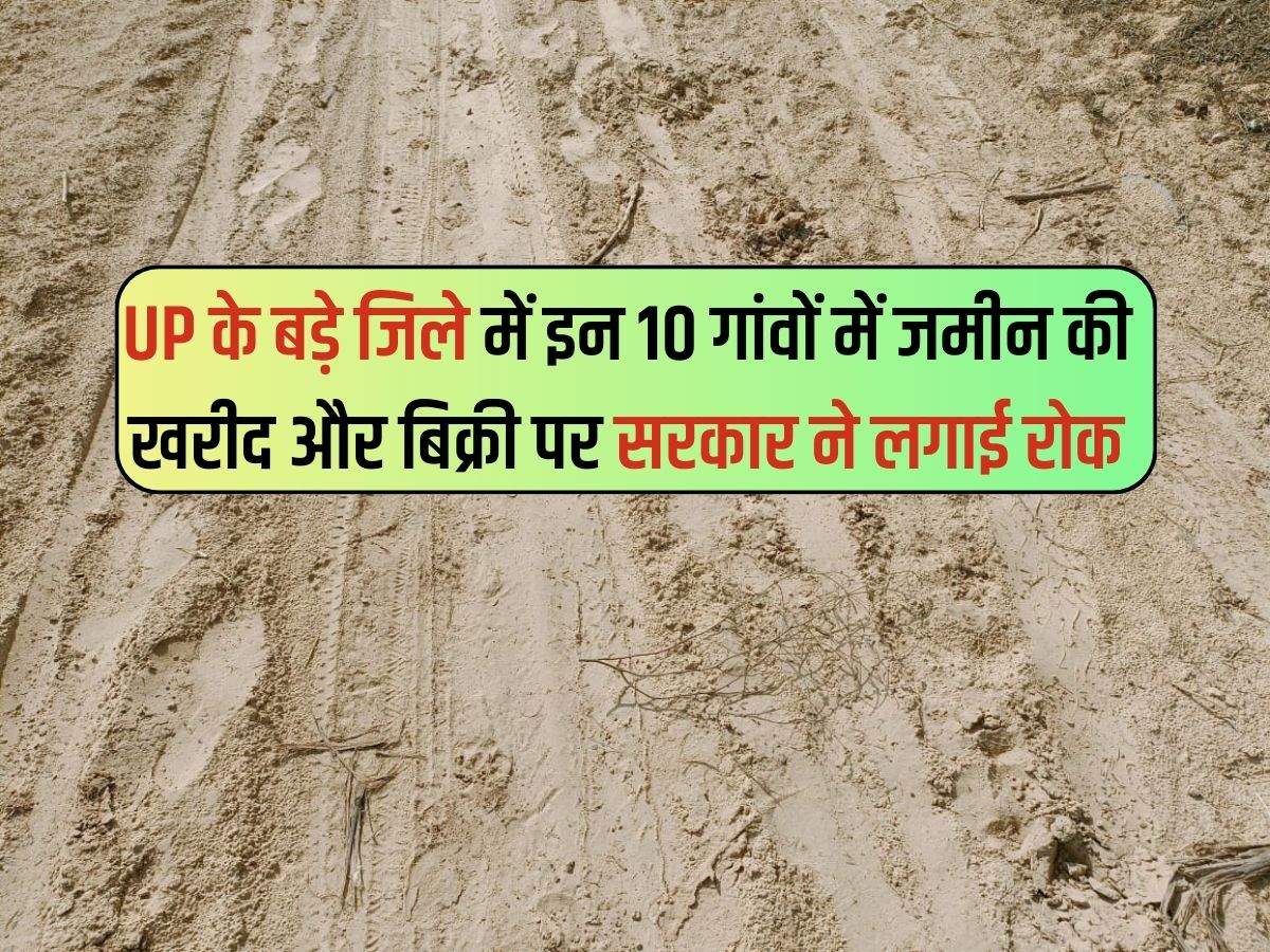 UP के बड़े जिले में इन 10 गांवों में जमीन की खरीद और बिक्री पर सरकार ने लगाई रोक