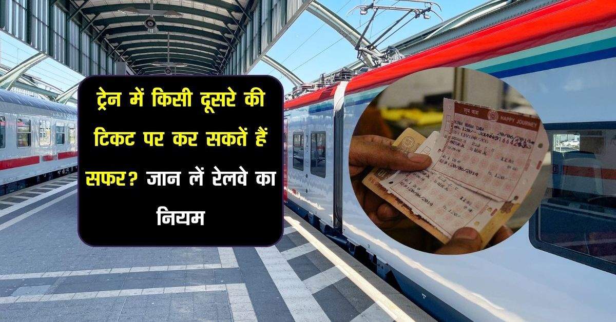 Indian Railway: ट्रेन में किसी दूसरे की टिकट पर कर सकतें हैं सफर? जान लें रेलवे का नियम