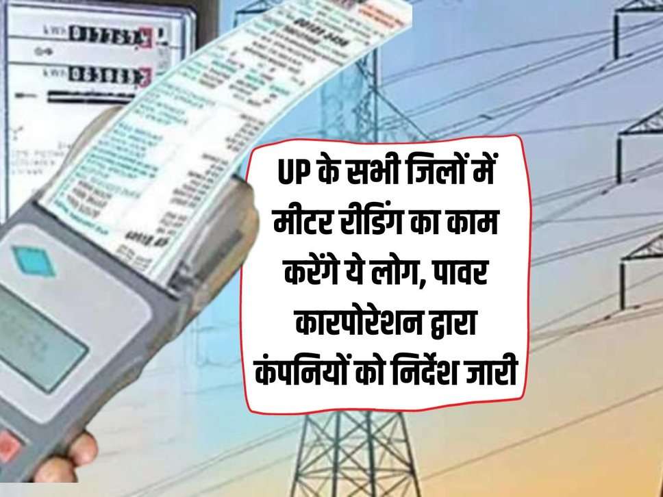 These people will do meter reading work in all the districts of UP, instructions issued to companies by Power Corporation