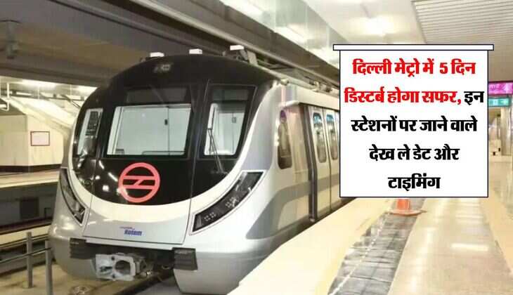 दिल्‍ली मेट्रो में  5 दिन डिस्‍टर्ब होगा सफर, इन स्‍टेशनों पर जाने वाले देख ले डेट और टाइमिंग