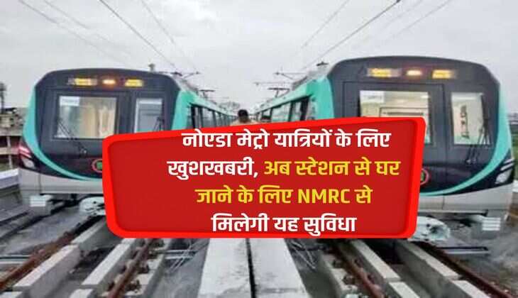 नोएडा मेट्रो यात्रियों के लिए खुशखबरी, अब स्टेशन से घर जाने के लिए NMRC से मिलेगी यह सुविधा