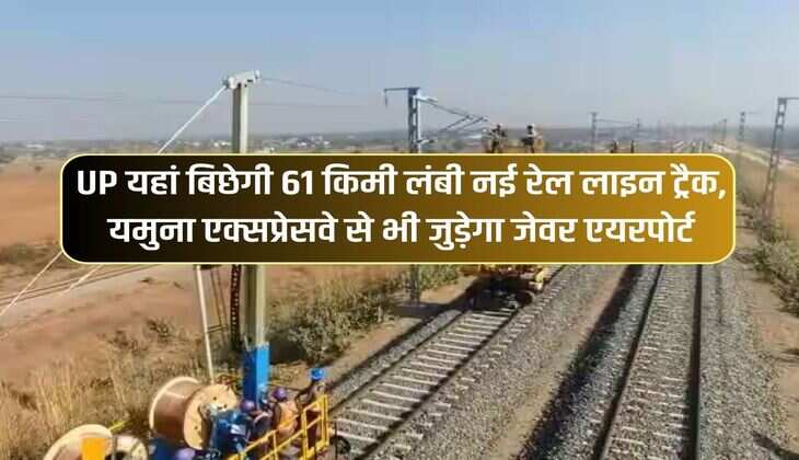 UP यहां बिछेगी 61 किमी लंबी नई रेल लाइन ट्रैक, यमुना एक्सप्रेसवे से भी जुड़ेगा जेवर एयरपोर्ट