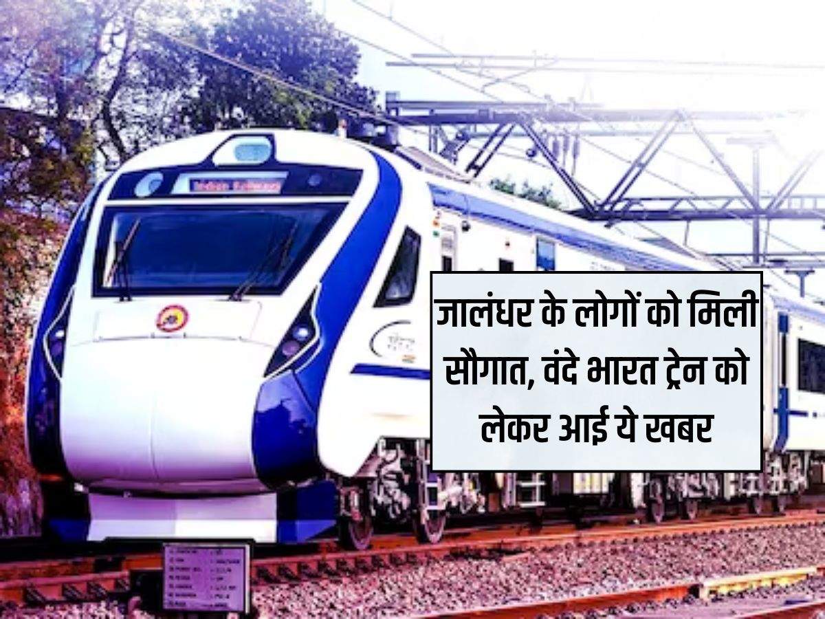 Punjab News : जालंधर के लोगों को मिली सौगात, वंदे भारत ट्रेन को लेकर आई ये खबर