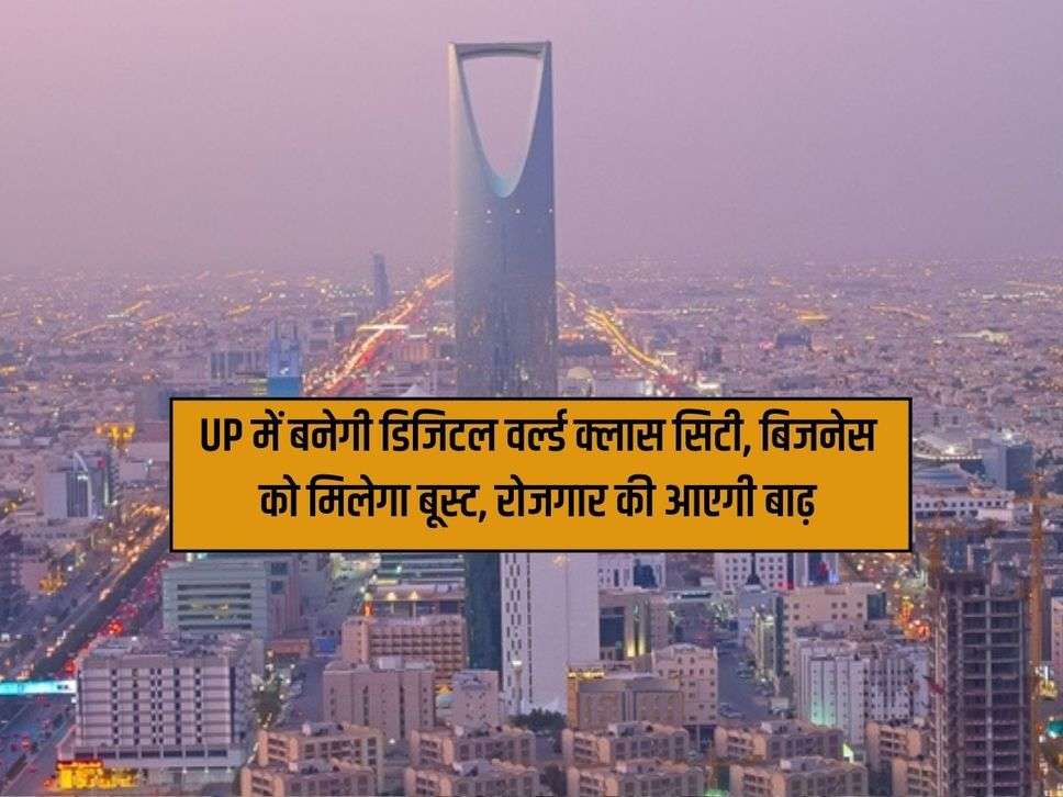 UP में बनेगी डिजिटल वर्ल्ड क्लास सिटी, बिजनेस को मिलेगा बूस्ट, रोजगार की आएगी बाढ़